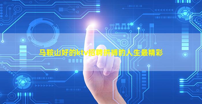 马鞍山好的ktv招聘拼搏的人生最精彩